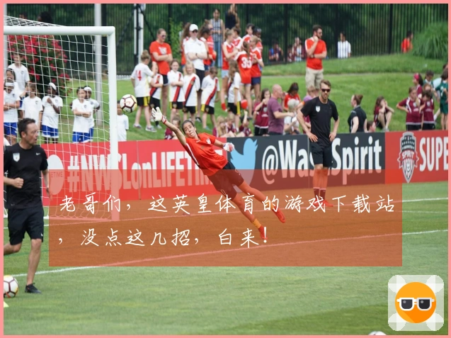 老哥们，这英皇体育的游戏下载站，没点这几招，白来！