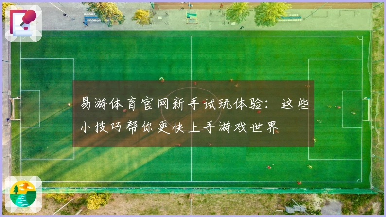 易游体育官网新手试玩体验：这些小技巧帮你更快上手游戏世界