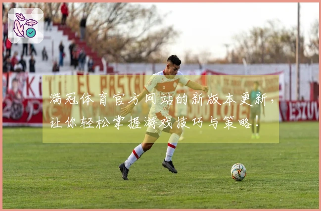 满冠体育官方网站的新版本更新，让你轻松掌握游戏技巧与策略！