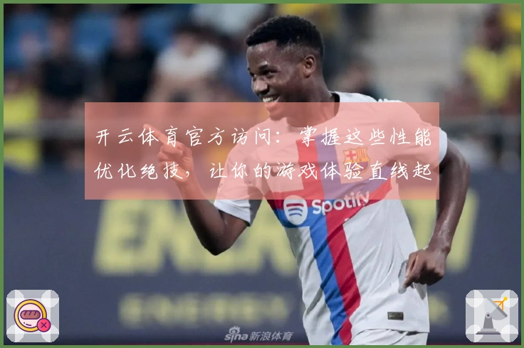 开云体育官方访问：掌握这些性能优化绝技，让你的游戏体验直线起飞