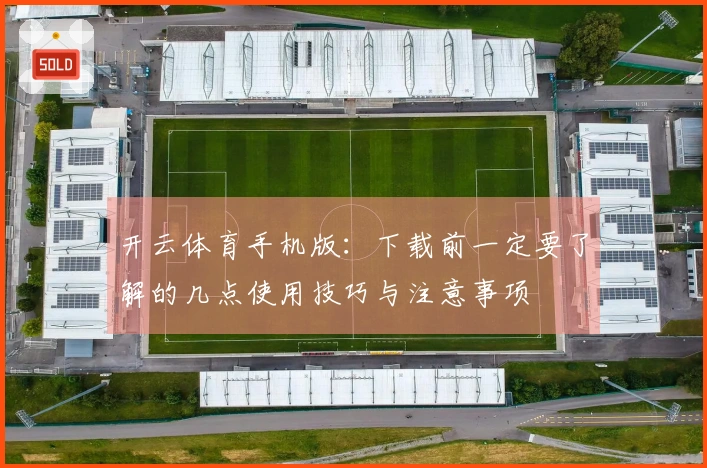 开云体育手机版：下载前一定要了解的几点使用技巧与注意事项
