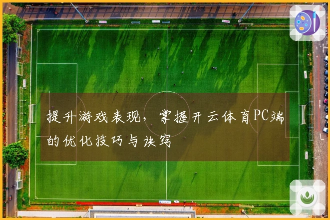 提升游戏表现，掌握开云体育PC端的优化技巧与诀窍