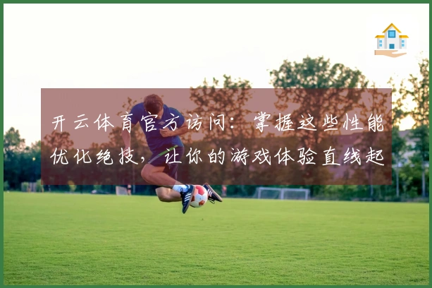 开云体育官方访问：掌握这些性能优化绝技，让你的游戏体验直线起飞