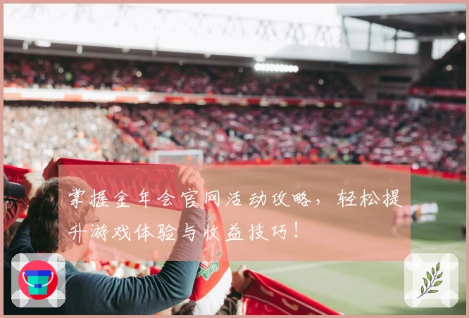 掌握金年会官网活动攻略，轻松提升游戏体验与收益技巧！