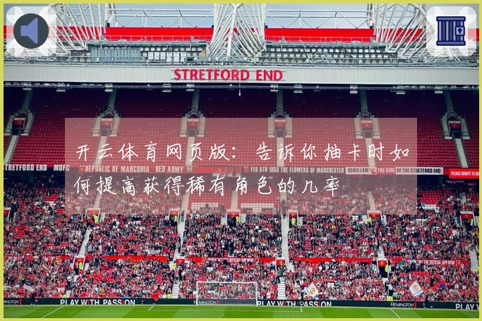 开云体育网页版：告诉你抽卡时如何提高获得稀有角色的几率